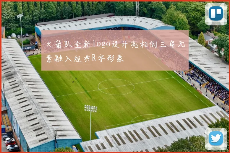 火箭队全新logo设计亮相倒三角元素融入经典R字形象