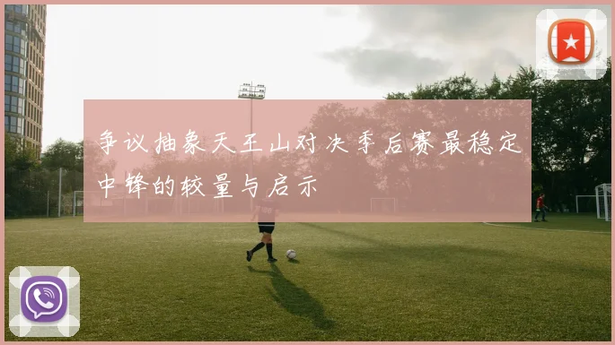 争议抽象天王山对决季后赛最稳定中锋的较量与启示