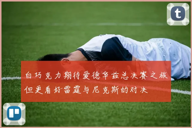 白巧克力期待爱德华兹总决赛之旅但更看好雷霆与尼克斯的对决