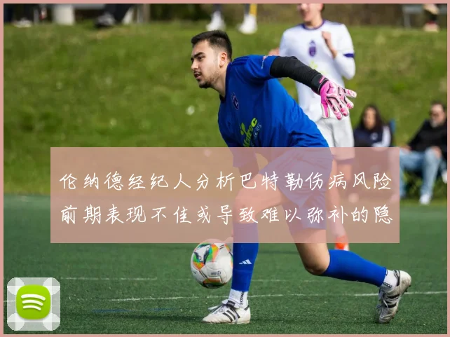 伦纳德经纪人分析巴特勒伤病风险前期表现不佳或导致难以弥补的隐患