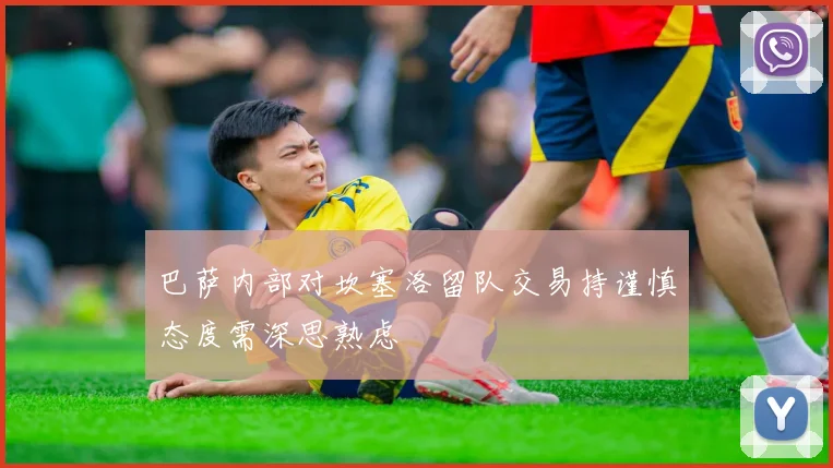 巴萨内部对坎塞洛留队交易持谨慎态度需深思熟虑