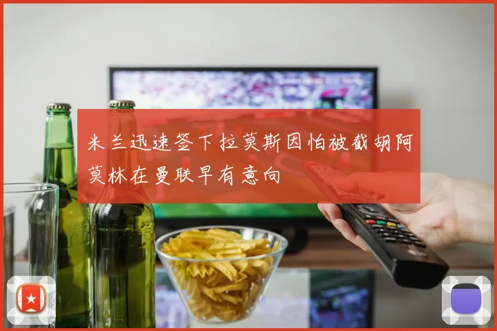 米兰迅速签下拉莫斯因怕被截胡阿莫林在曼联早有意向