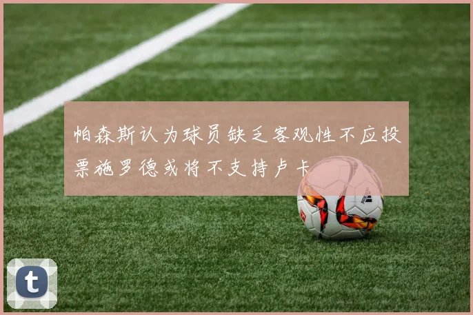 帕森斯认为球员缺乏客观性不应投票施罗德或将不支持卢卡