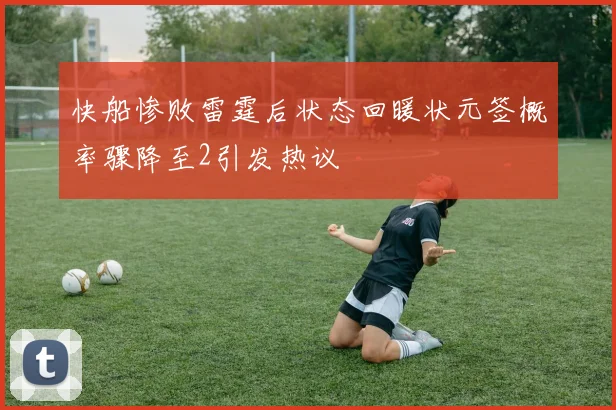 快船惨败雷霆后状态回暖状元签概率骤降至2引发热议